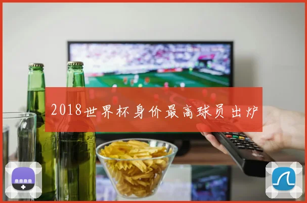 2018世界杯身价最高球员出炉