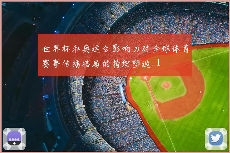 世界杯和奥运会影响力对全球体育赛事传播格局的持续塑造_1