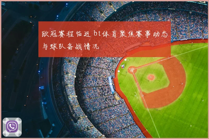 欧冠赛程临近 bt体育聚焦赛事动态与球队备战情况