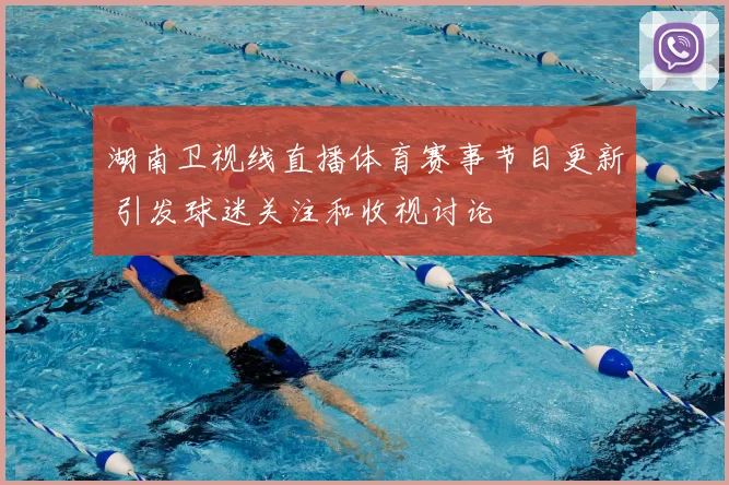 湖南卫视线直播体育赛事节目更新 引发球迷关注和收视讨论