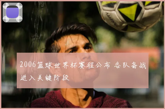 2006篮球世界杯赛程公布 各队备战进入关键阶段