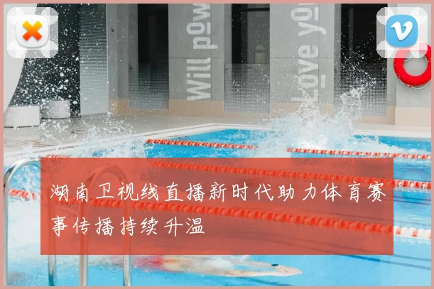 湖南卫视线直播新时代助力体育赛事传播持续升温