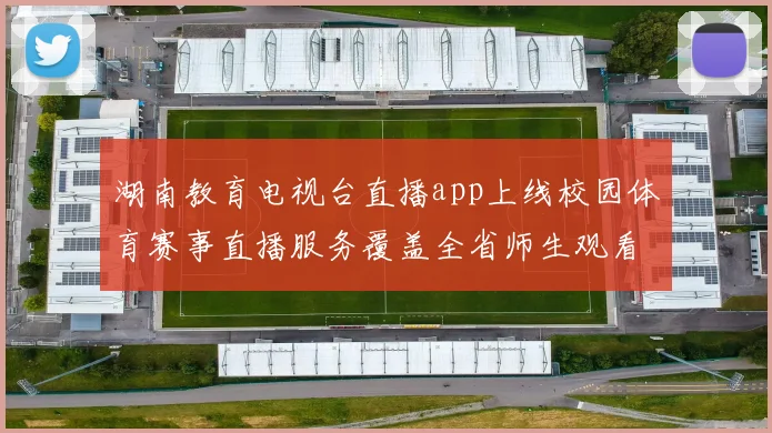 湖南教育电视台直播app上线校园体育赛事直播服务覆盖全省师生观看需求