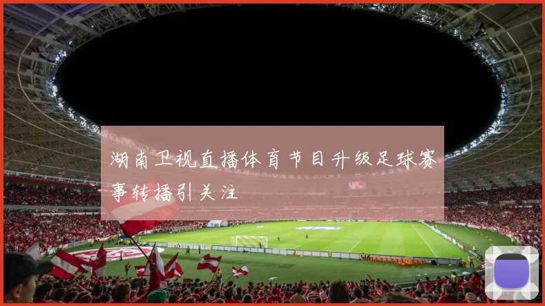 湖南卫视直播体育节目升级足球赛事转播引关注