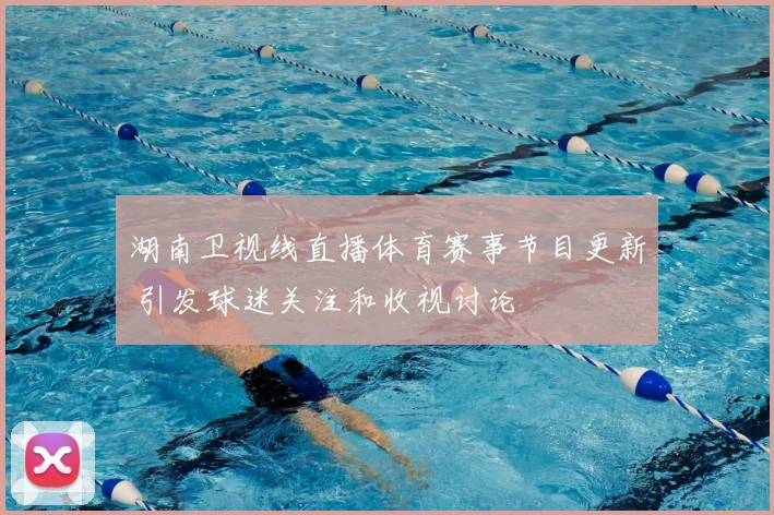 湖南卫视线直播体育赛事节目更新 引发球迷关注和收视讨论