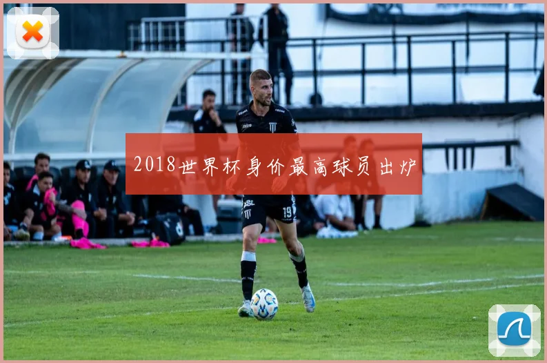 2018世界杯身价最高球员出炉