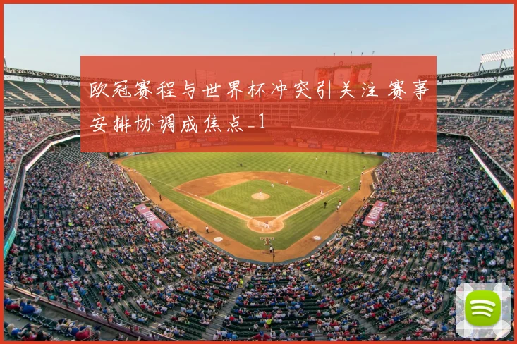 欧冠赛程与世界杯冲突引关注 赛事安排协调成焦点_1