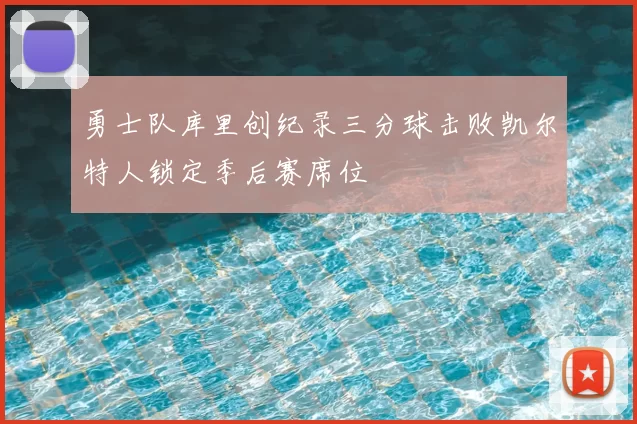 勇士队库里创纪录三分球击败凯尔特人锁定季后赛席位