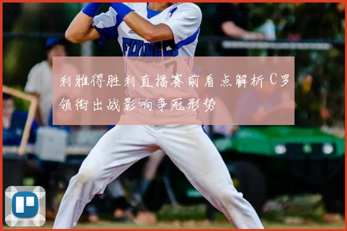 利雅得胜利直播赛前看点解析 C罗领衔出战影响争冠形势