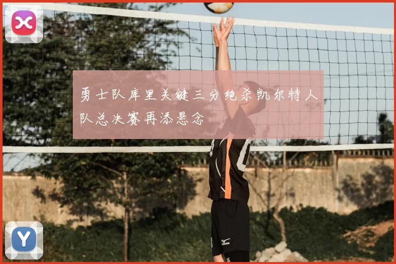 勇士队库里关键三分绝杀凯尔特人队总决赛再添悬念