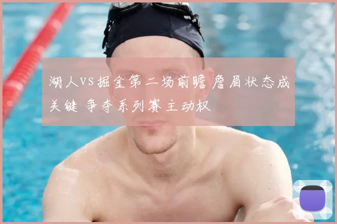 湖人vs掘金第二场前瞻 詹眉状态成关键 争夺系列赛主动权