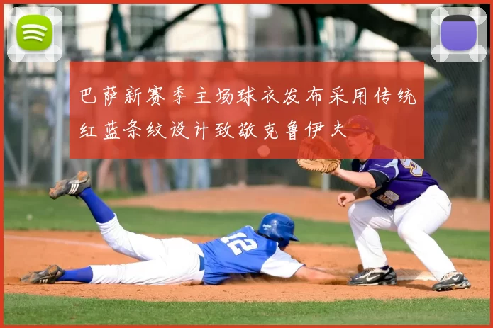 巴萨新赛季主场球衣发布采用传统红蓝条纹设计致敬克鲁伊夫