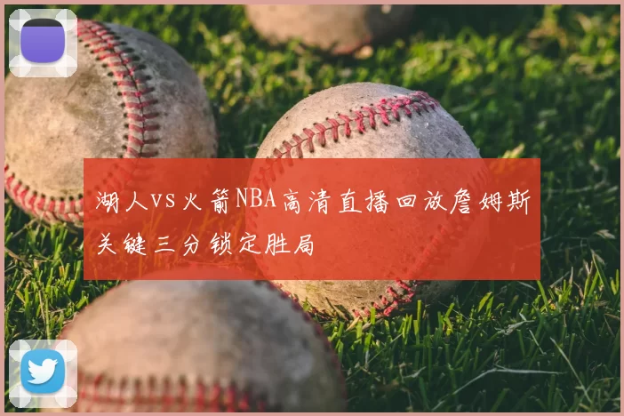湖人vs火箭NBA高清直播回放詹姆斯关键三分锁定胜局