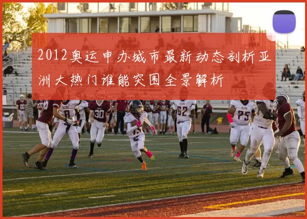 2012奥运申办城市最新动态剖析亚洲大热门谁能突围全景解析