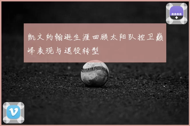 凯文约翰逊生涯回顾太阳队控卫巅峰表现与退役转型