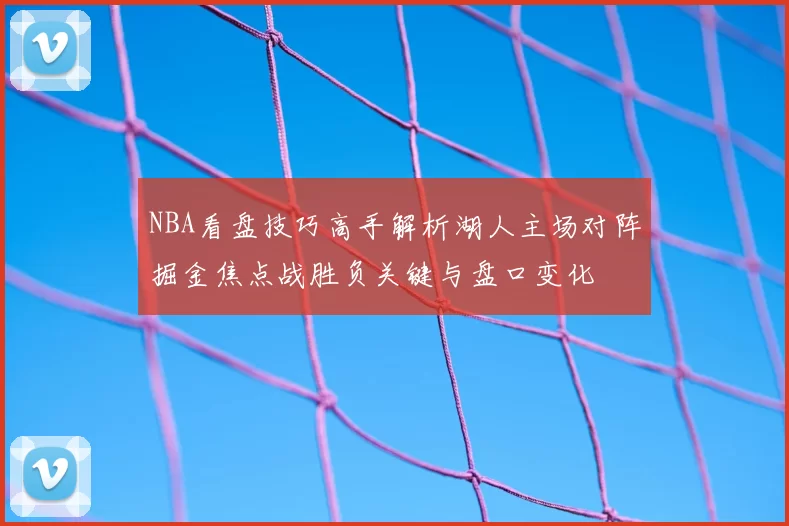 NBA看盘技巧高手解析湖人主场对阵掘金焦点战胜负关键与盘口变化