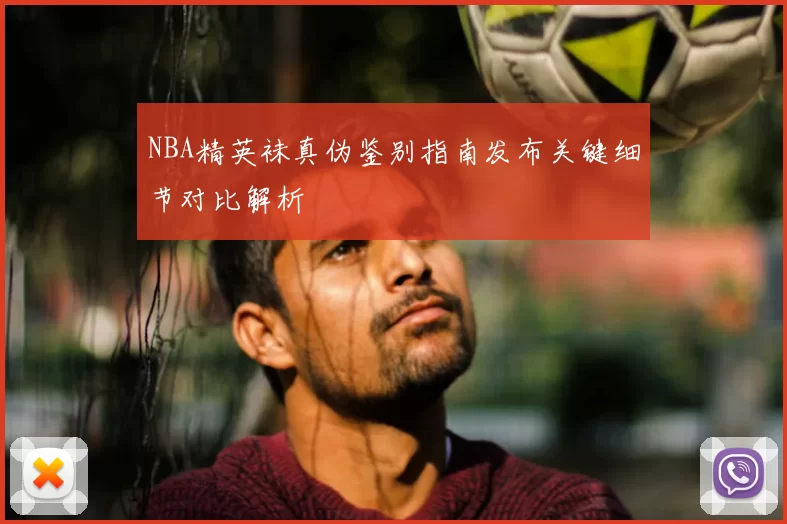 NBA精英袜真伪鉴别指南发布关键细节对比解析