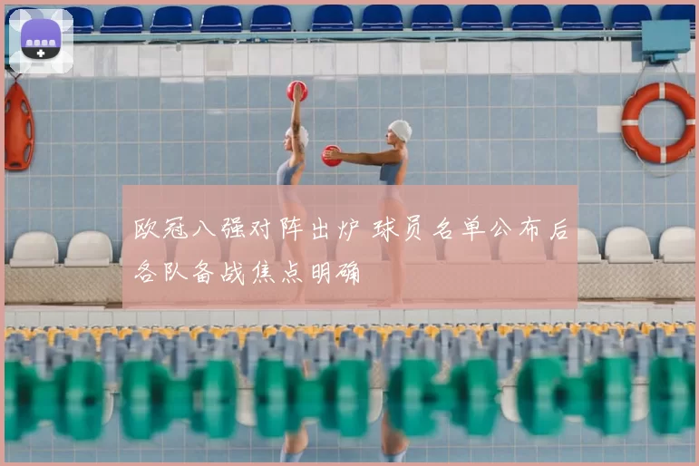 欧冠八强对阵出炉 球员名单公布后各队备战焦点明确