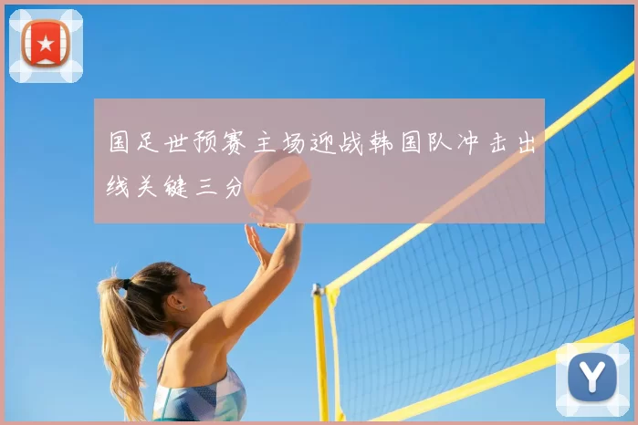 国足世预赛主场迎战韩国队冲击出线关键三分