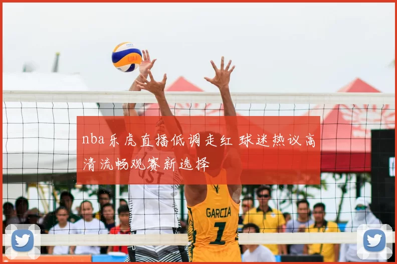 nba乐虎直播低调走红 球迷热议高清流畅观赛新选择