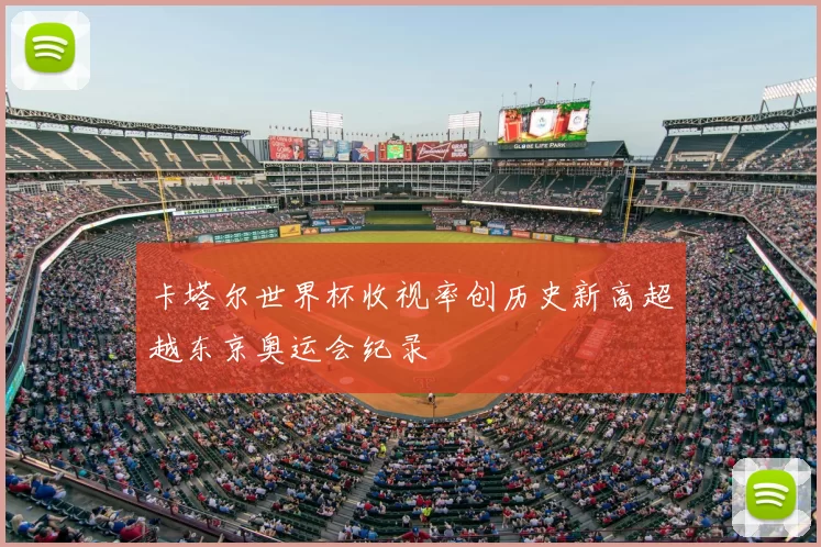 卡塔尔世界杯收视率创历史新高超越东京奥运会纪录