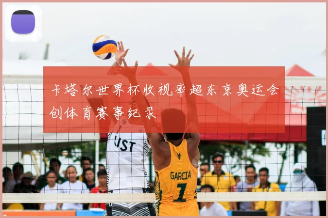 卡塔尔世界杯收视率超东京奥运会创体育赛事纪录