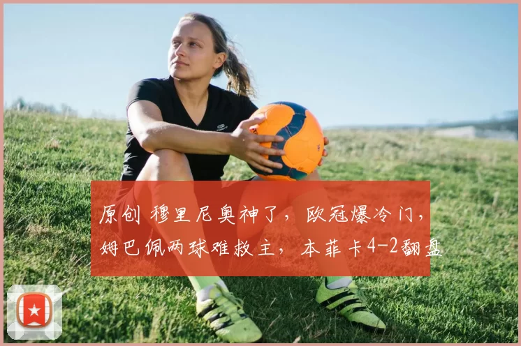 原创 穆里尼奥神了,欧冠爆冷门,姆巴佩两球难救主,本菲卡4-2翻盘皇马