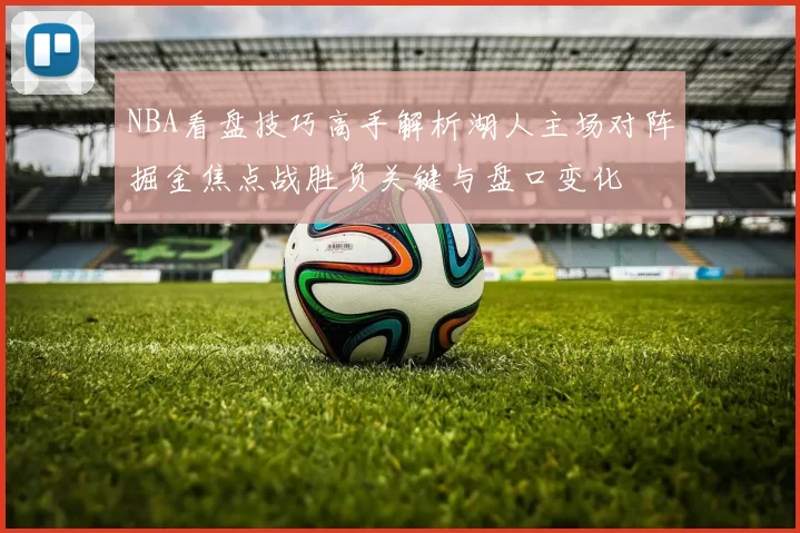 NBA看盘技巧高手解析湖人主场对阵掘金焦点战胜负关键与盘口变化