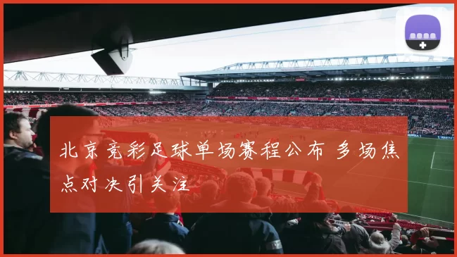 北京竞彩足球单场赛程公布 多场焦点对决引关注