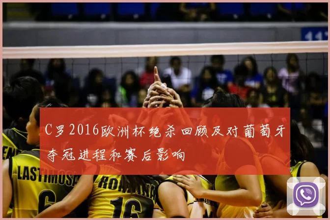C罗2016欧洲杯绝杀回顾及对葡萄牙夺冠进程和赛后影响