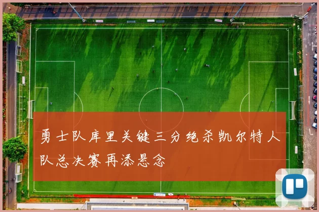 勇士队库里关键三分绝杀凯尔特人队总决赛再添悬念