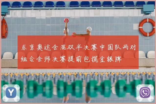 东京奥运会混双半决赛中国队两对组合会师决赛提前包揽金银牌