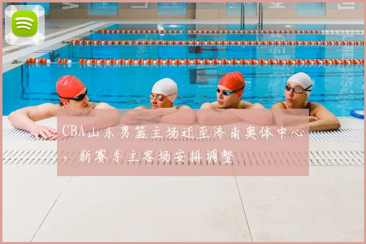 CBA山东男篮主场迁至济南奥体中心，新赛季主客场安排调整