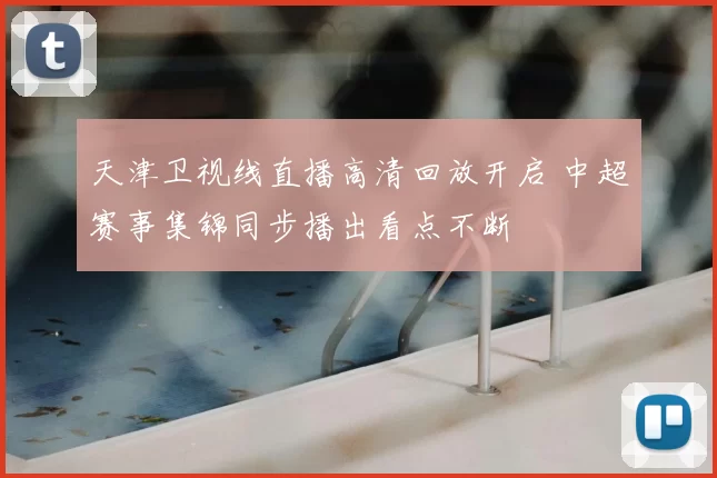 天津卫视线直播高清回放开启 中超赛事集锦同步播出看点不断