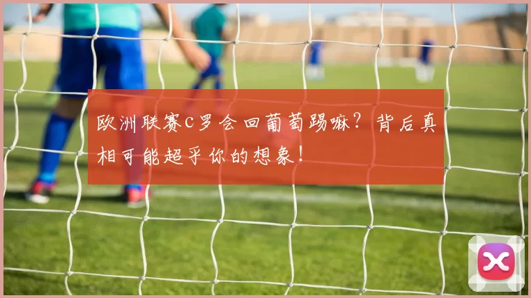 欧洲联赛c罗会回葡萄踢嘛？背后真相可能超乎你的想象！