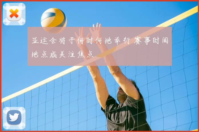 亚运会将于何时何地举行 赛事时间地点成关注焦点