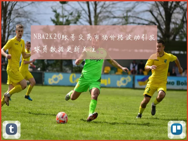 NBA2K20账号交易市场价格波动引发球员数据更新关注