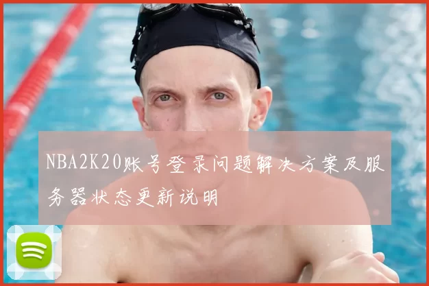 NBA2K20账号登录问题解决方案及服务器状态更新说明