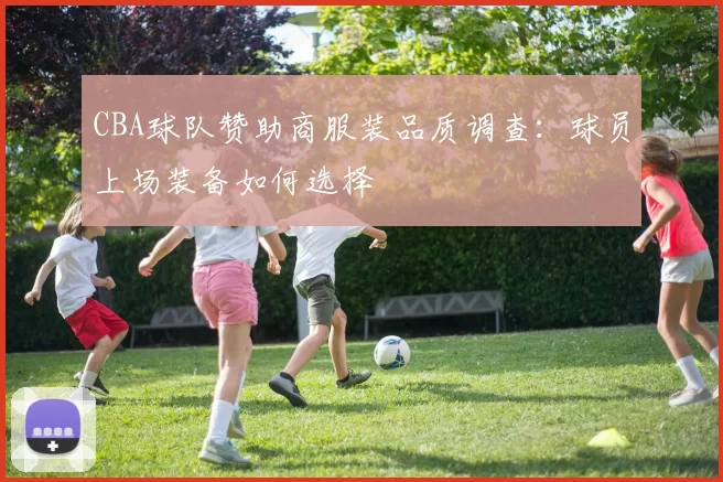CBA球队赞助商服装品质调查：球员上场装备如何选择