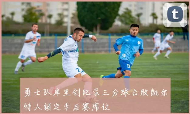 勇士队库里创纪录三分球击败凯尔特人锁定季后赛席位