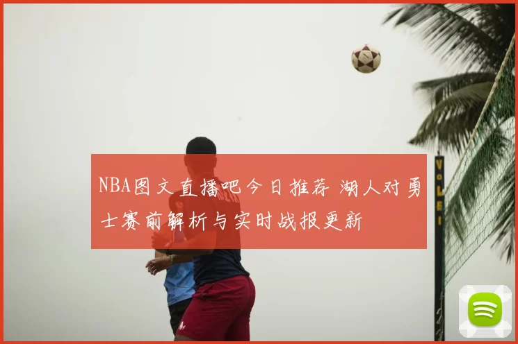 NBA图文直播吧今日推荐 湖人对勇士赛前解析与实时战报更新