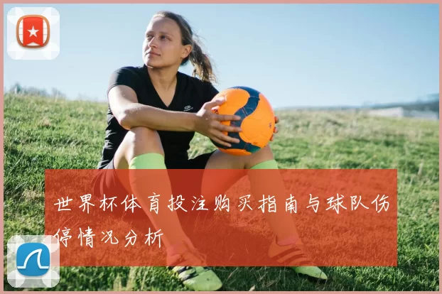 世界杯体育投注购买指南与球队伤停情况分析