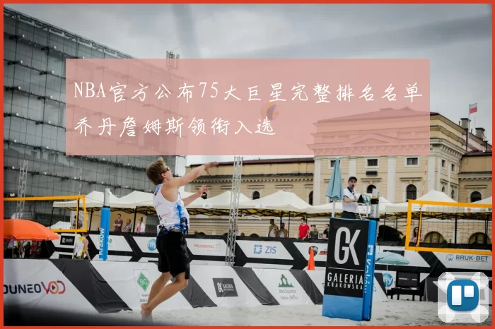NBA官方公布75大巨星完整排名名单乔丹詹姆斯领衔入选