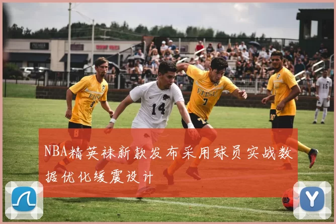 NBA精英袜新款发布采用球员实战数据优化缓震设计
