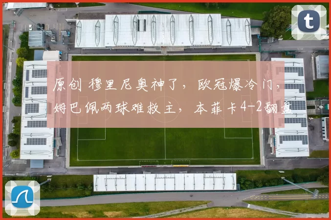 原创 穆里尼奥神了,欧冠爆冷门,姆巴佩两球难救主,本菲卡4-2翻盘皇马