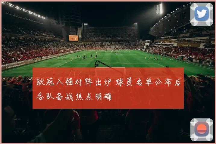 欧冠八强对阵出炉 球员名单公布后各队备战焦点明确