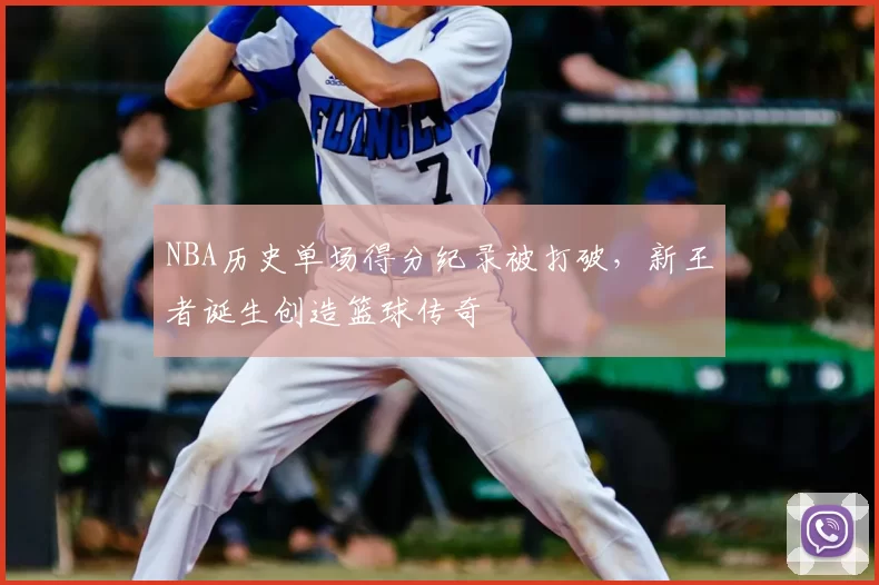 NBA历史单场得分纪录被打破，新王者诞生创造篮球传奇