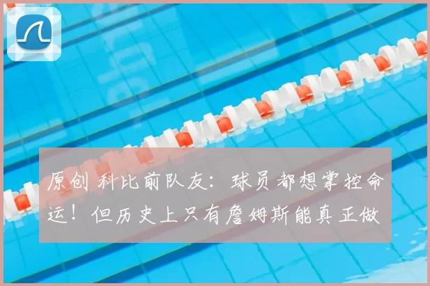 原创 科比前队友：球员都想掌控命运！但历史上只有詹姆斯能真正做到！