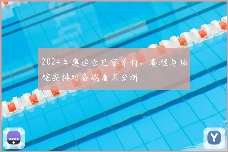 2024年奥运会巴黎举行，赛程与场馆安排对备战看点分析