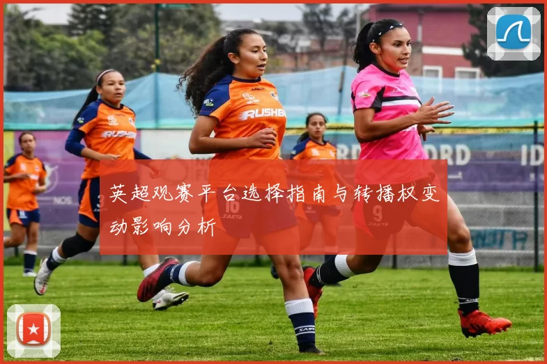 英超观赛平台选择指南与转播权变动影响分析